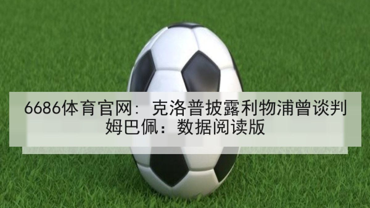 6686体育官网: 克洛普披露利物浦曾谈判姆巴佩：数据阅读版