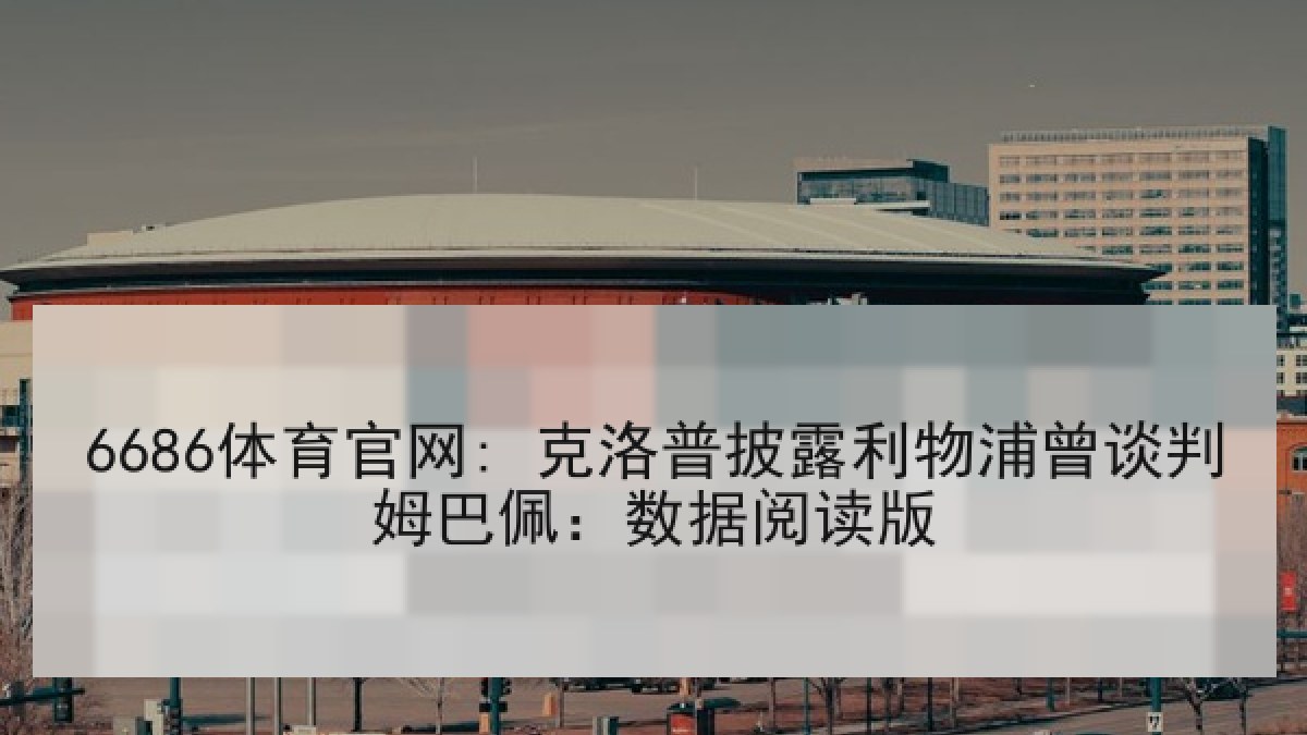 6686体育官网: 克洛普披露利物浦曾谈判姆巴佩：数据阅读版 | 6686.com