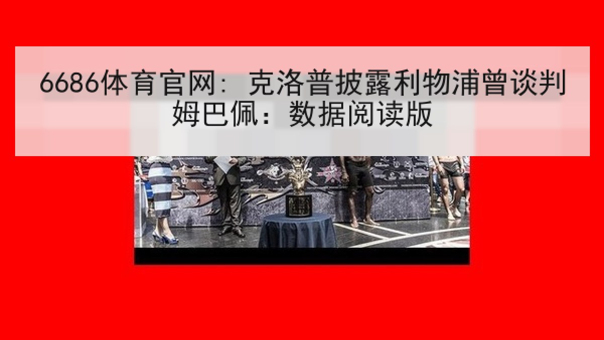 6686体育官网: 克洛普披露利物浦曾谈判姆巴佩：数据阅读版