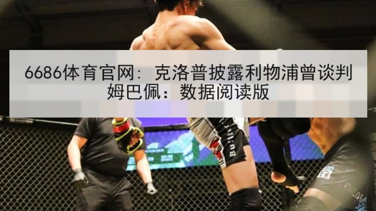 6686体育官网: 克洛普披露利物浦曾谈判姆巴佩：数据阅读版