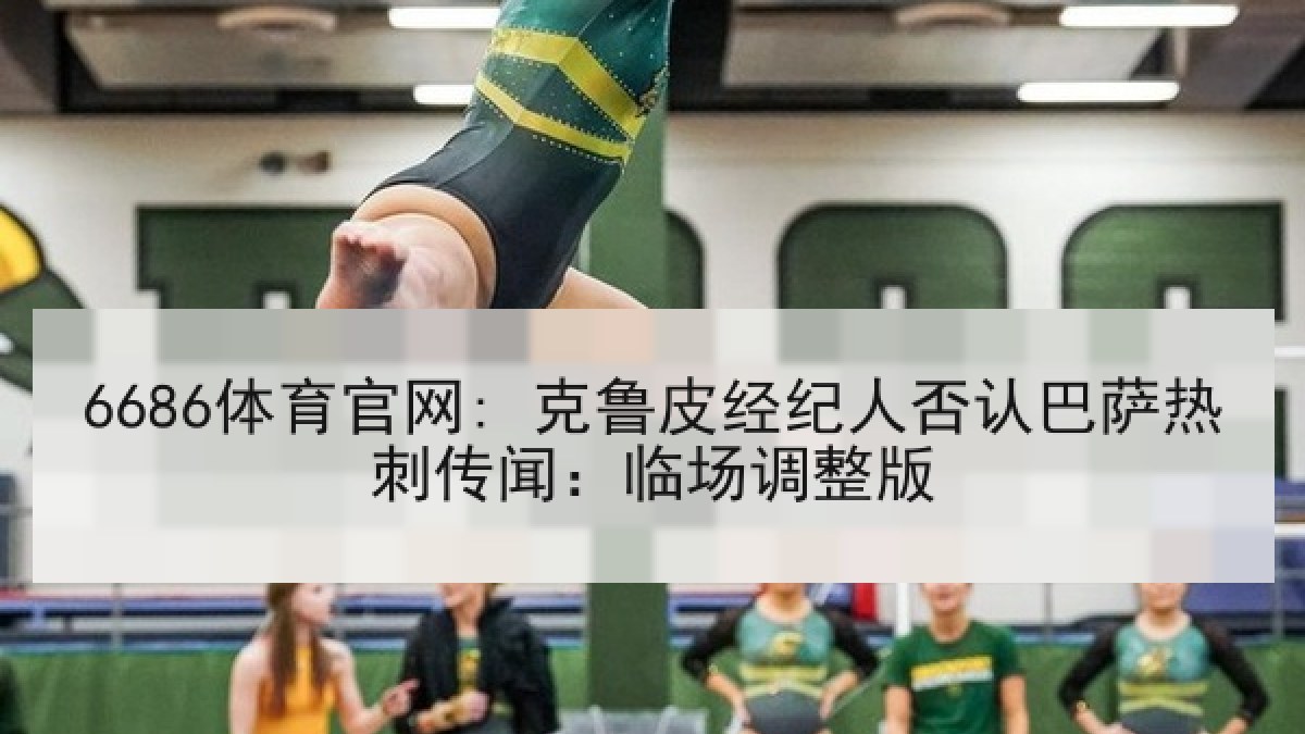 6686体育官网: 克鲁皮经纪人否认巴萨热刺传闻：临场调整版 | 6686.com