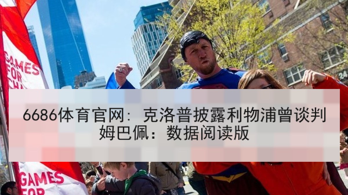 6686体育官网: 克洛普披露利物浦曾谈判姆巴佩:数据阅读版 6686体育官网: 克洛普披露利物浦曾谈判姆巴佩:数据阅读版