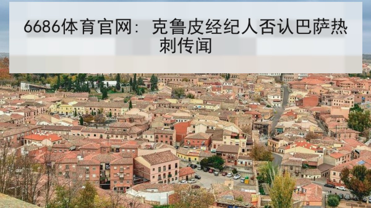 6686体育官网: 克鲁皮经纪人否认巴萨热刺传闻