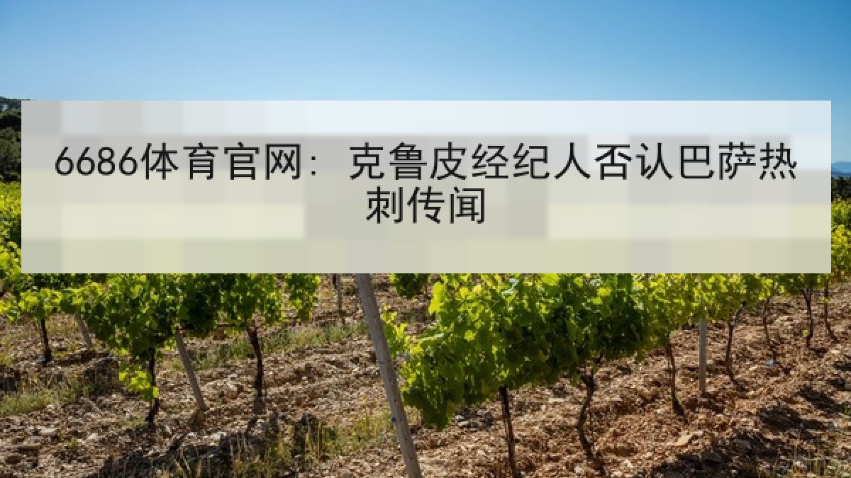 6686体育官网: 克鲁皮经纪人否认巴萨热刺传闻 | 6686.com