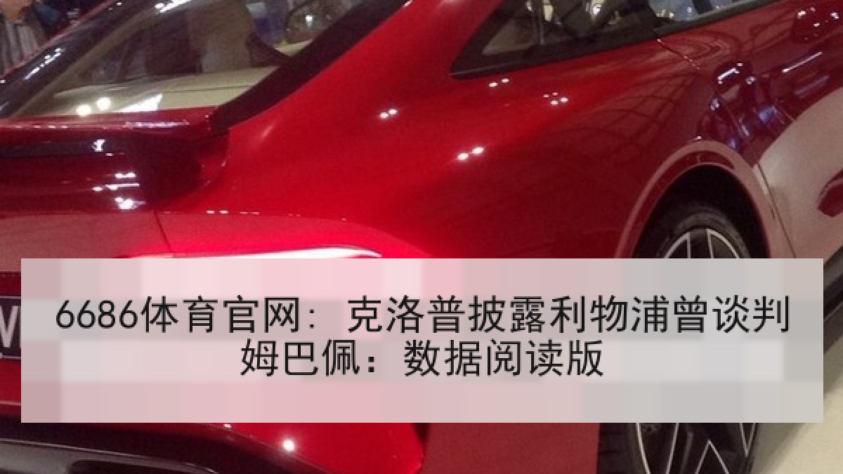 6686体育官网: 克洛普披露利物浦曾谈判姆巴佩:数据阅读版 6686体育官网: 克洛普披露利物浦曾谈判姆巴佩:数据阅读版