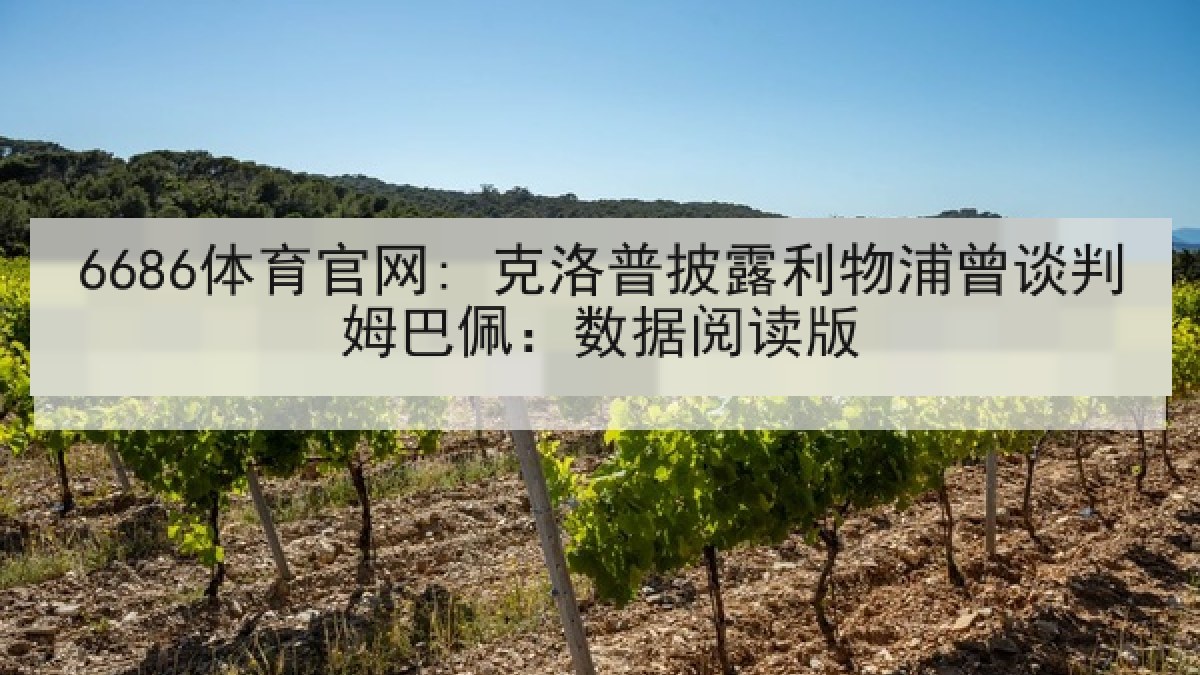 6686体育官网: 克洛普披露利物浦曾谈判姆巴佩:数据阅读版 6686体育官网: 克洛普披露利物浦曾谈判姆巴佩:数据阅读版