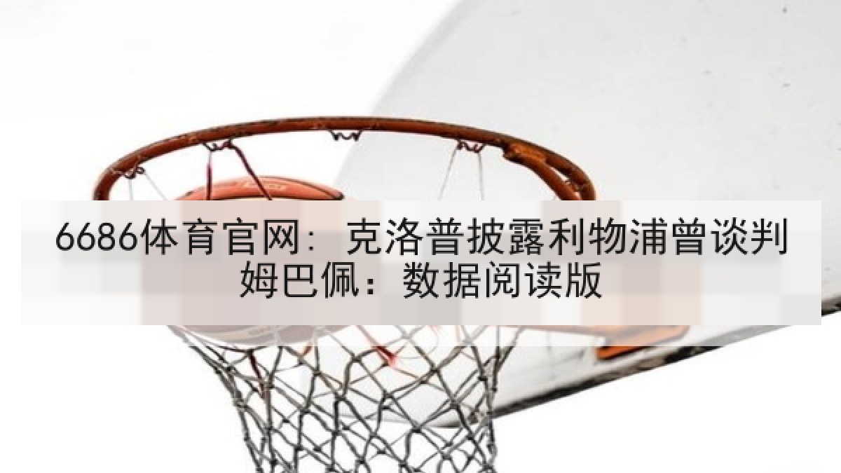 6686体育官网: 克洛普披露利物浦曾谈判姆巴佩：数据阅读版