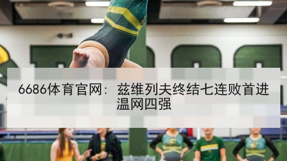 6686体育官网: 兹维列夫终结七连败首进温网四强
