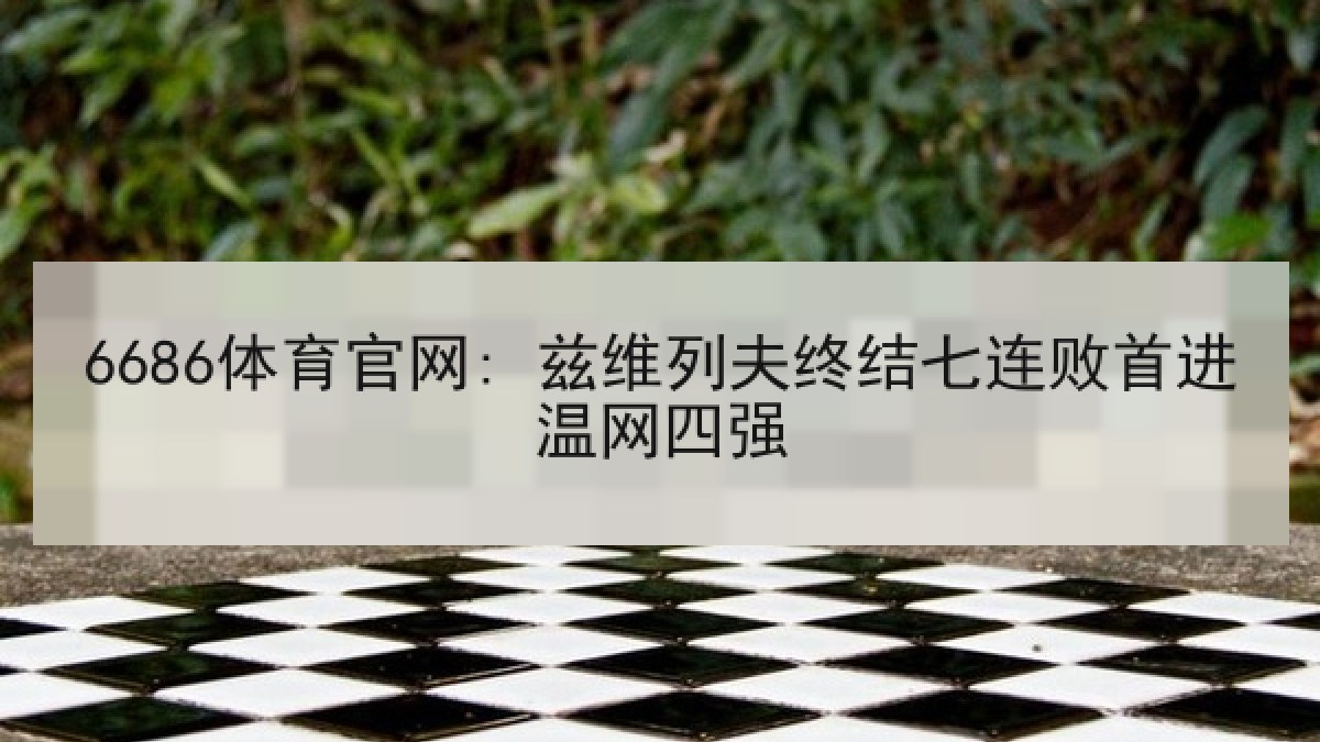 6686体育官网: 兹维列夫终结七连败首进温网四强 | 6686.com