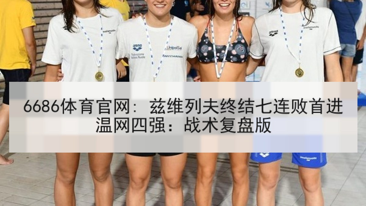 6686体育官网: 兹维列夫终结七连败首进温网四强：战术复盘版