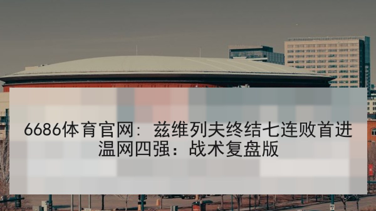 6686体育官网: 兹维列夫终结七连败首进温网四强：战术复盘版