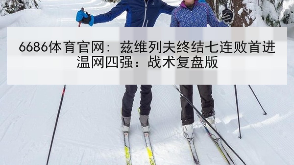 6686体育官网: 兹维列夫终结七连败首进温网四强：战术复盘版