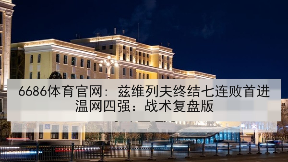 6686体育官网: 兹维列夫终结七连败首进温网四强：战术复盘版 | 6686.com