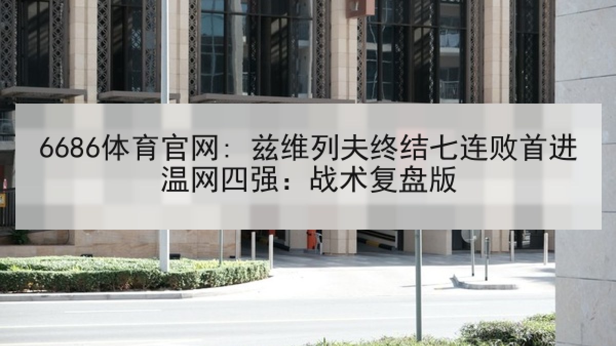 6686体育官网: 兹维列夫终结七连败首进温网四强：战术复盘版