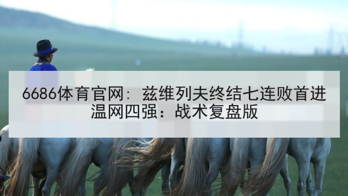 6686体育官网: 兹维列夫终结七连败首进温网四强：战术复盘版 | 6686.com