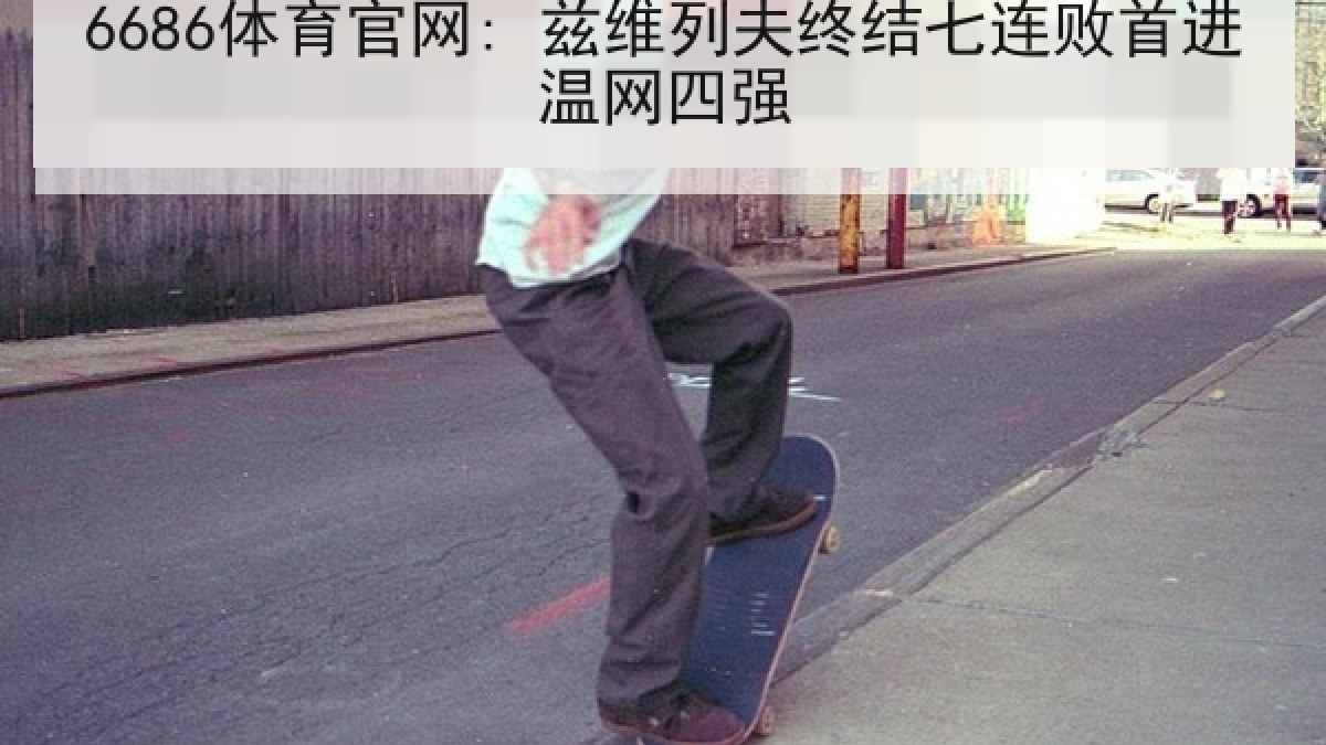 6686体育官网: 兹维列夫终结七连败首进温网四强 | 6686.com