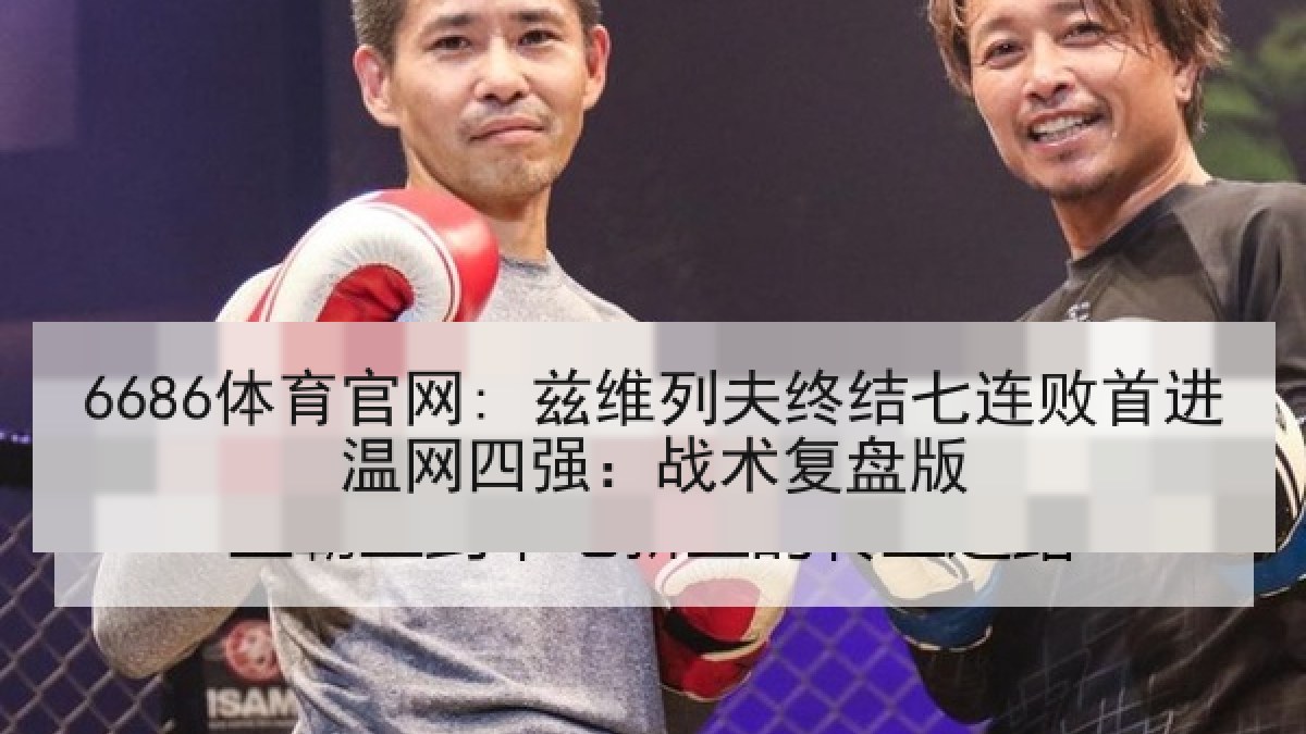 6686体育官网: 兹维列夫终结七连败首进温网四强：战术复盘版