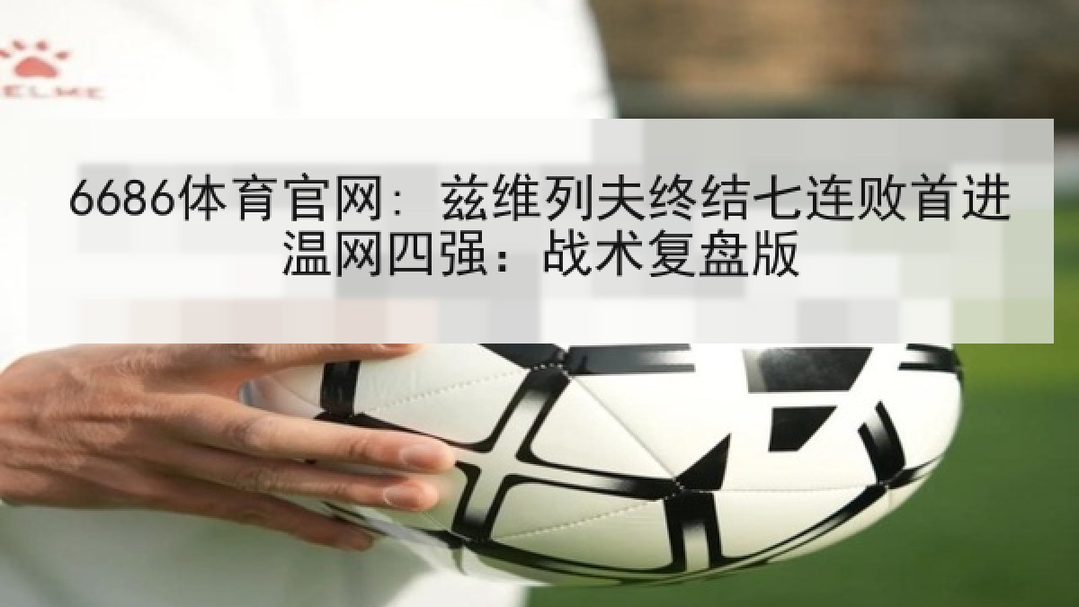 6686体育官网: 兹维列夫终结七连败首进温网四强：战术复盘版