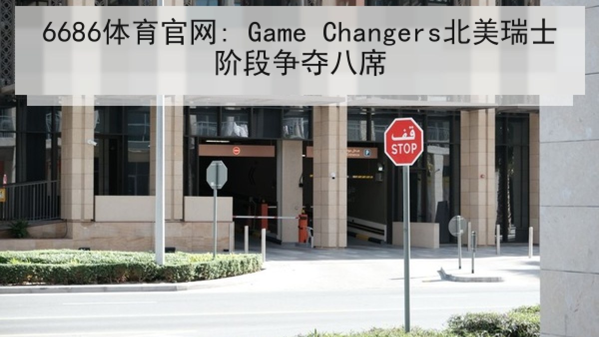 6686体育官网: Game Changers北美瑞士阶段争夺八席