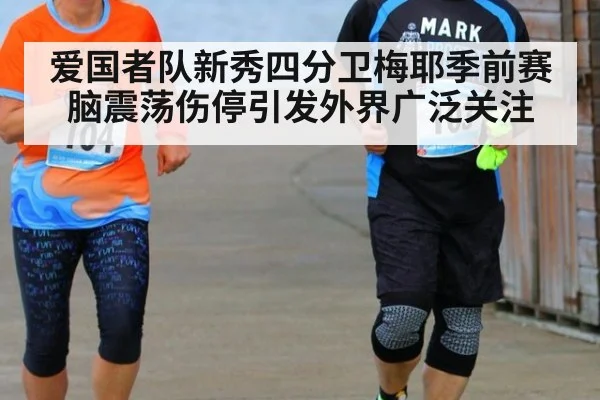 爱国者队新秀四分卫梅耶季前赛脑震荡伤停引发外界广泛关注